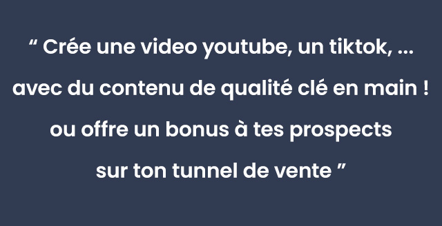 Crée une video youtube, un tiktok, ... avec du contenu de qualité clé en main ! ou offre un bonus à tes prospects sur ton tunnel de vente
